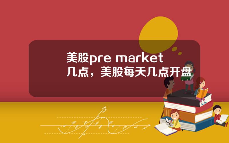 美股pre market几点，美股每天几点开盘